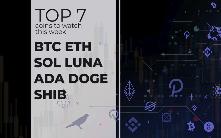 Top 7 Coins to Watch This Week: BTC, ETH, SOL, LUNA, ADA, DOGE and SHIB