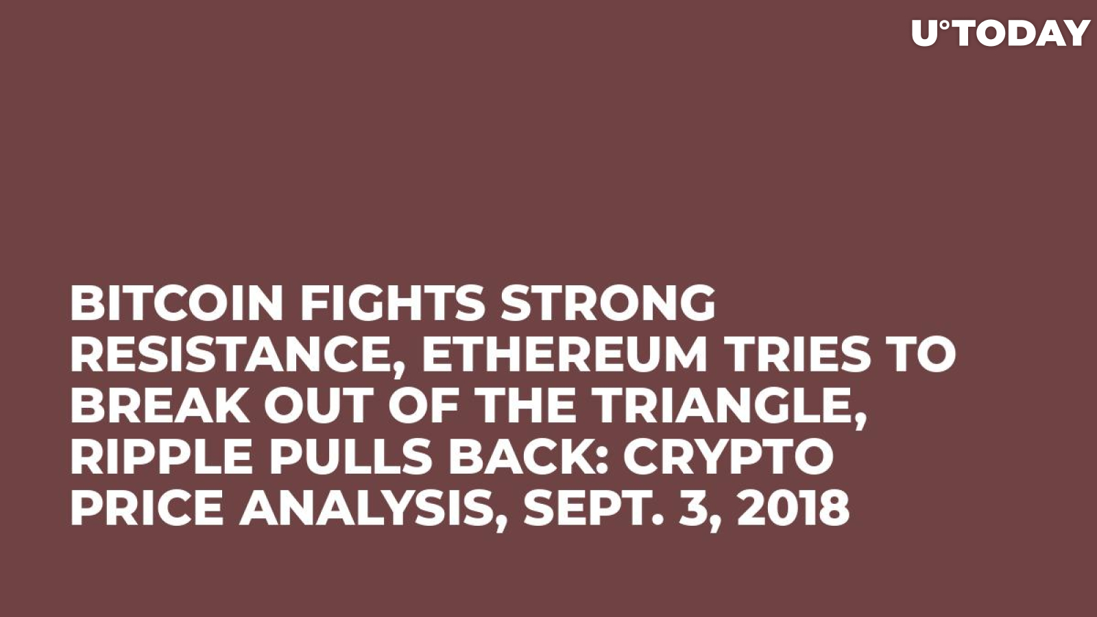 Bitcoin Fights Strong Resistance, Ethereum Tries to Break Out of the Triangle, Ripple Pulls Back: Crypto Price Analysis, Sept. 3, 2018