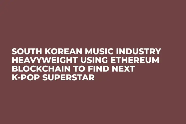 South Korean Music Industry Heavyweight Using Ethereum Blockchain to Find Next K-Pop Superstar