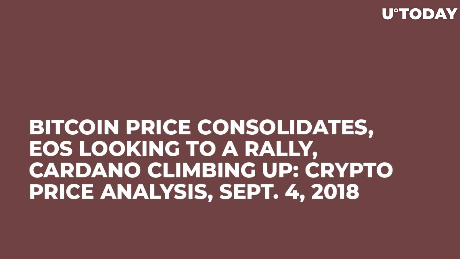 Bitcoin Price Consolidates, EOS Looking to a Rally, Cardano Climbing Up: Crypto Price Analysis, Sept. 4, 2018