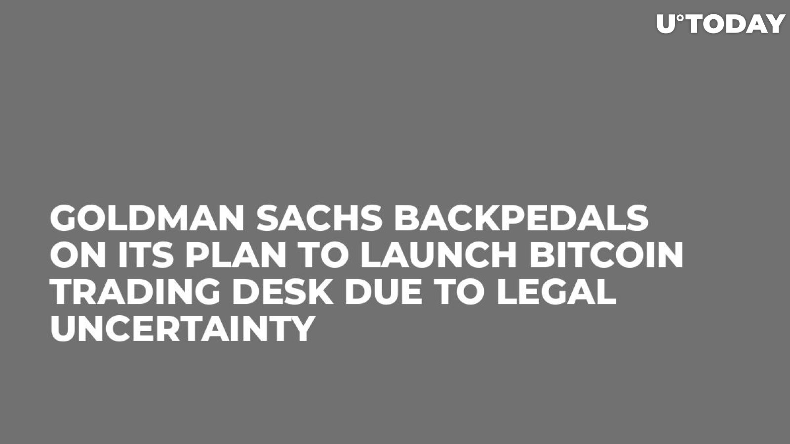Goldman Sachs Backpedals on Its Plan to Launch Bitcoin Trading Desk Due to Legal Uncertainty