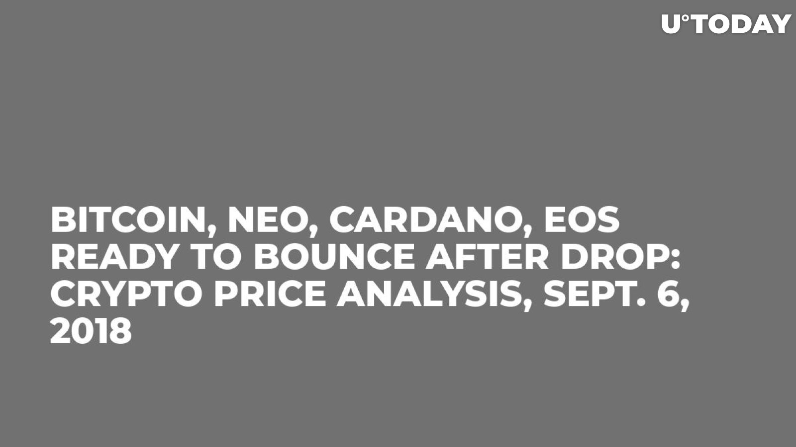 Bitcoin, NEO, Cardano, EOS Ready to Bounce After Drop: Crypto Price Analysis, Sept. 6, 2018