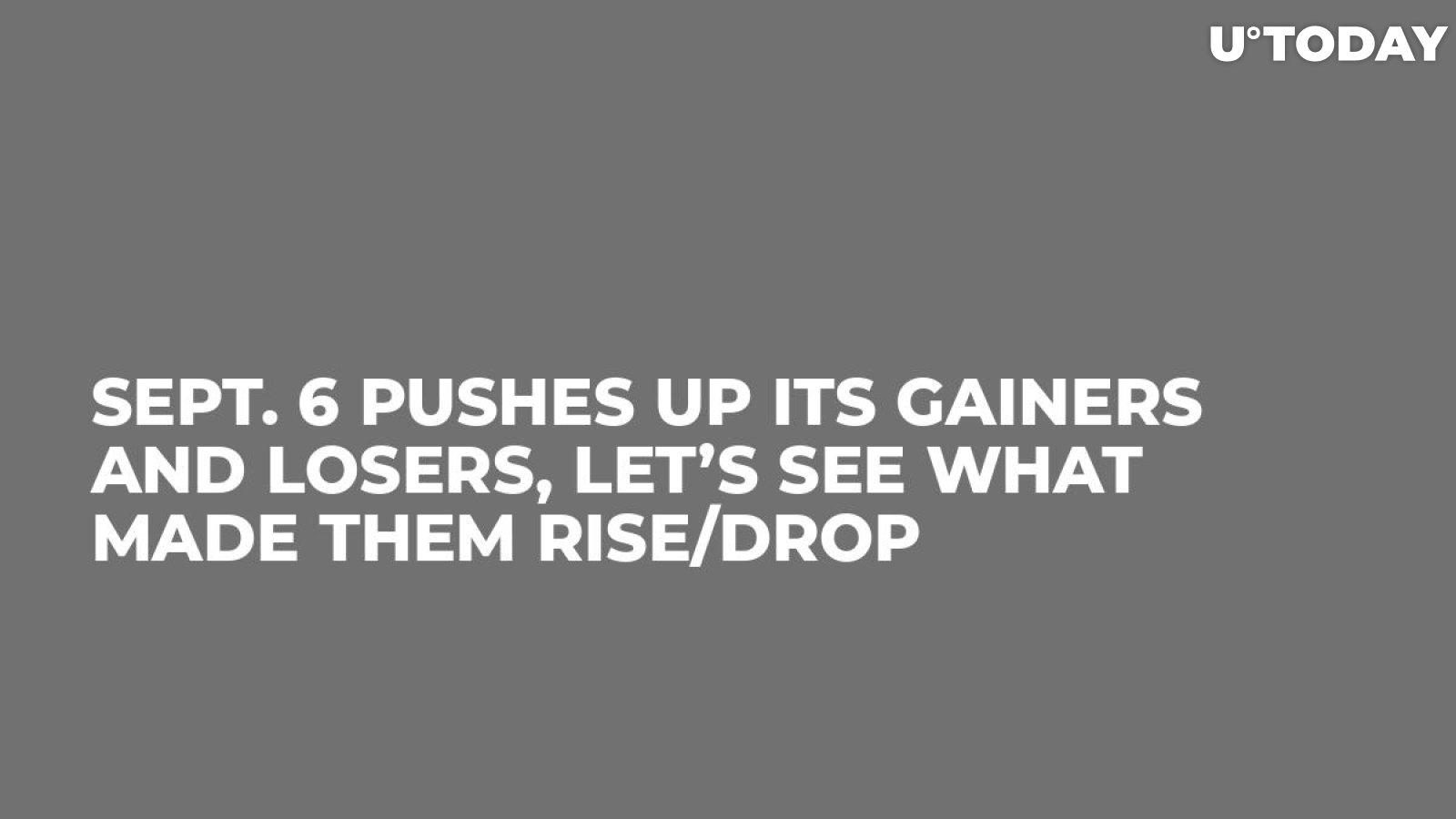 Sept. 6 Pushes Up Its Gainers and Losers, Let’s See What Made Them Rise/Drop