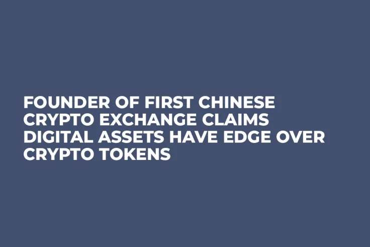 Founder of First Chinese Crypto Exchange Claims Digital Assets Have Edge Over Crypto Tokens 