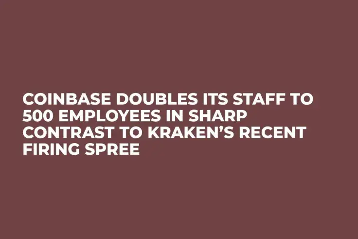 Coinbase Doubles Its Staff to 500 Employees In Sharp Contrast to Kraken’s Recent Firing Spree