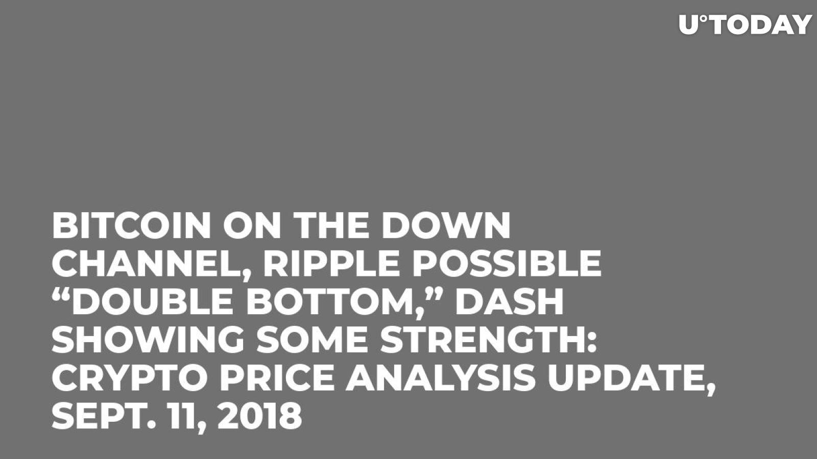 Bitcoin on the Down Channel, Ripple Possible “Double Bottom,” DASH Showing Some Strength: Crypto Price Analysis Update, Sept. 11, 2018