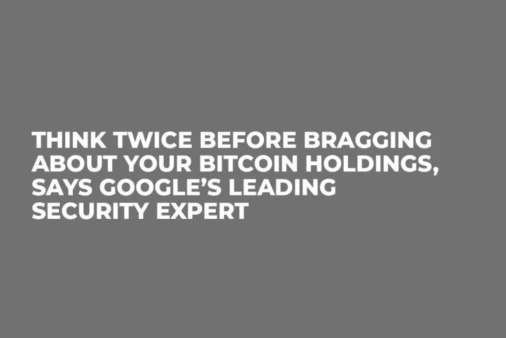 Think Twice Before Bragging About Your Bitcoin Holdings, Says Google’s Leading Security Expert