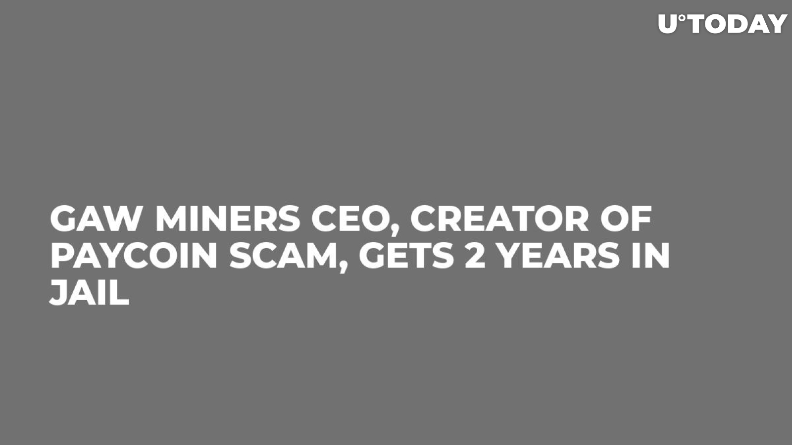 GAW Miners CEO, Creator of PayCoin Scam, Gets 2 Years in Jail