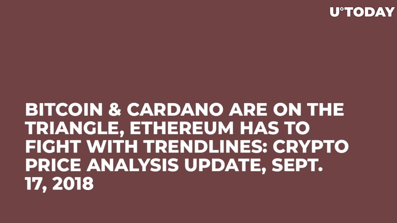 Bitcoin & Cardano Are on the Triangle, Ethereum Has to Fight With Trendlines: Crypto Price Analysis Update, Sept. 17, 2018