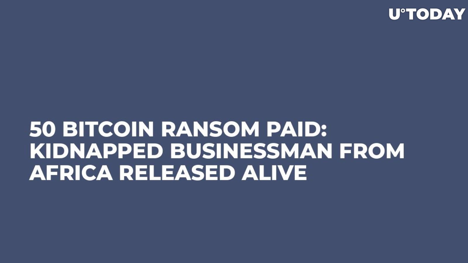 50 Bitcoin Ransom Paid: Kidnapped Businessman From Africa Released Alive