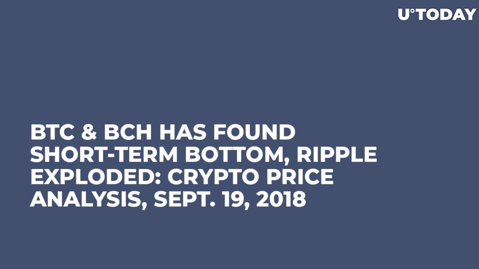 BTC & BCH Has Found Short-Term Bottom, Ripple Exploded: Crypto Price Analysis, Sept. 19, 2018