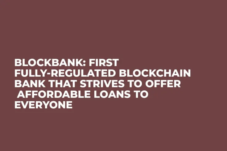 Blockbank: First Fully-Regulated Blockchain Bank That Strives to Offer Affordable Loans to Everyone