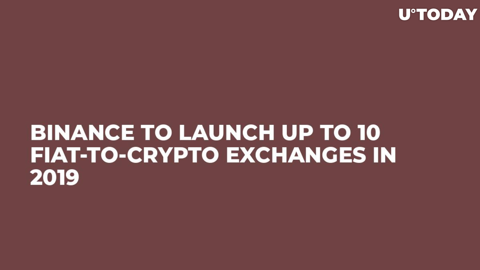 Binance To Launch Up To 10 Fiat-to-Crypto Exchanges in 2019 