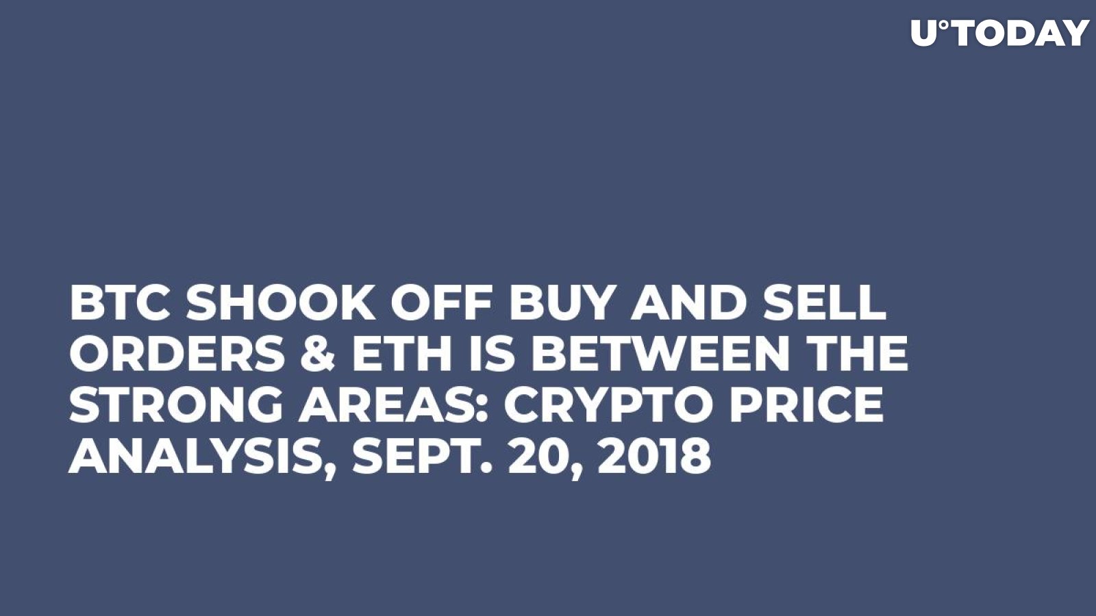 BTC Shook Off Buy and Sell Orders & ETH is Between the Strong Areas: Crypto Price Analysis, Sept. 20, 2018
