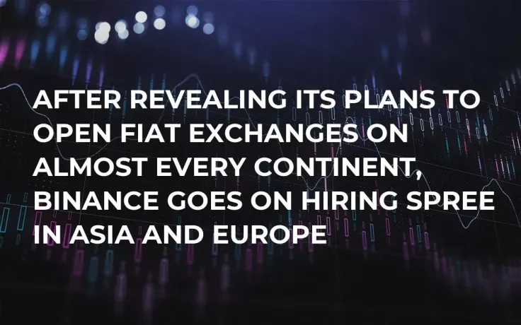 After Revealing Its Plans to Open Fiat Exchanges on Almost Every Continent, Binance Goes on Hiring Spree in Asia and Europe