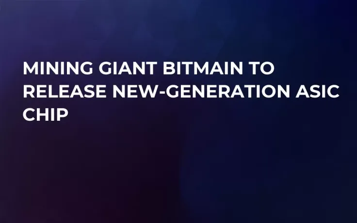 Mining Giant Bitmain to Release New-Generation ASIC Chip