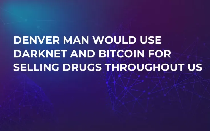 Denver Man Would Use Darknet and Bitcoin For Selling Drugs Throughout US