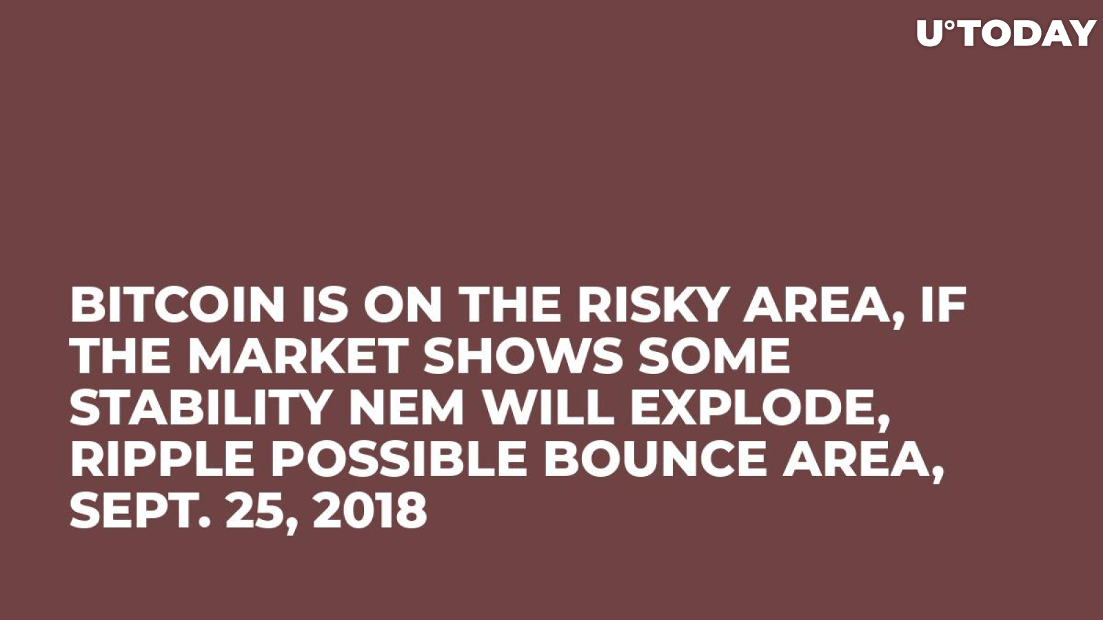 Bitcoin is on the Risky Area, If the Market Shows Some Stability NEM Will Explode, Ripple Possible Bounce Area, Sept. 25, 2018