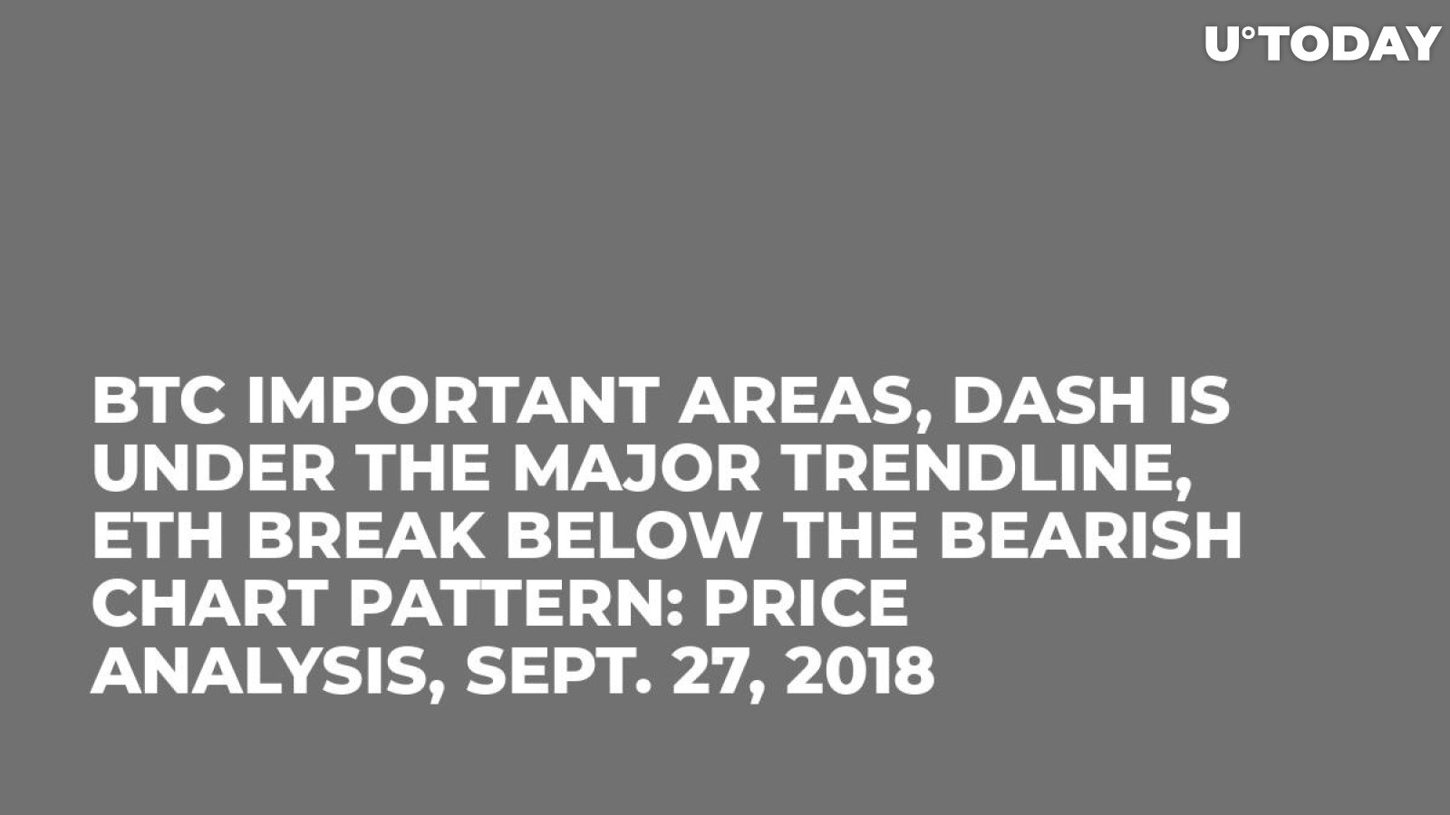 BTC Important Areas, DASH is Under the Major Trendline, ETH Break Below the Bearish Chart Pattern: Price Analysis, Sept. 27, 2018