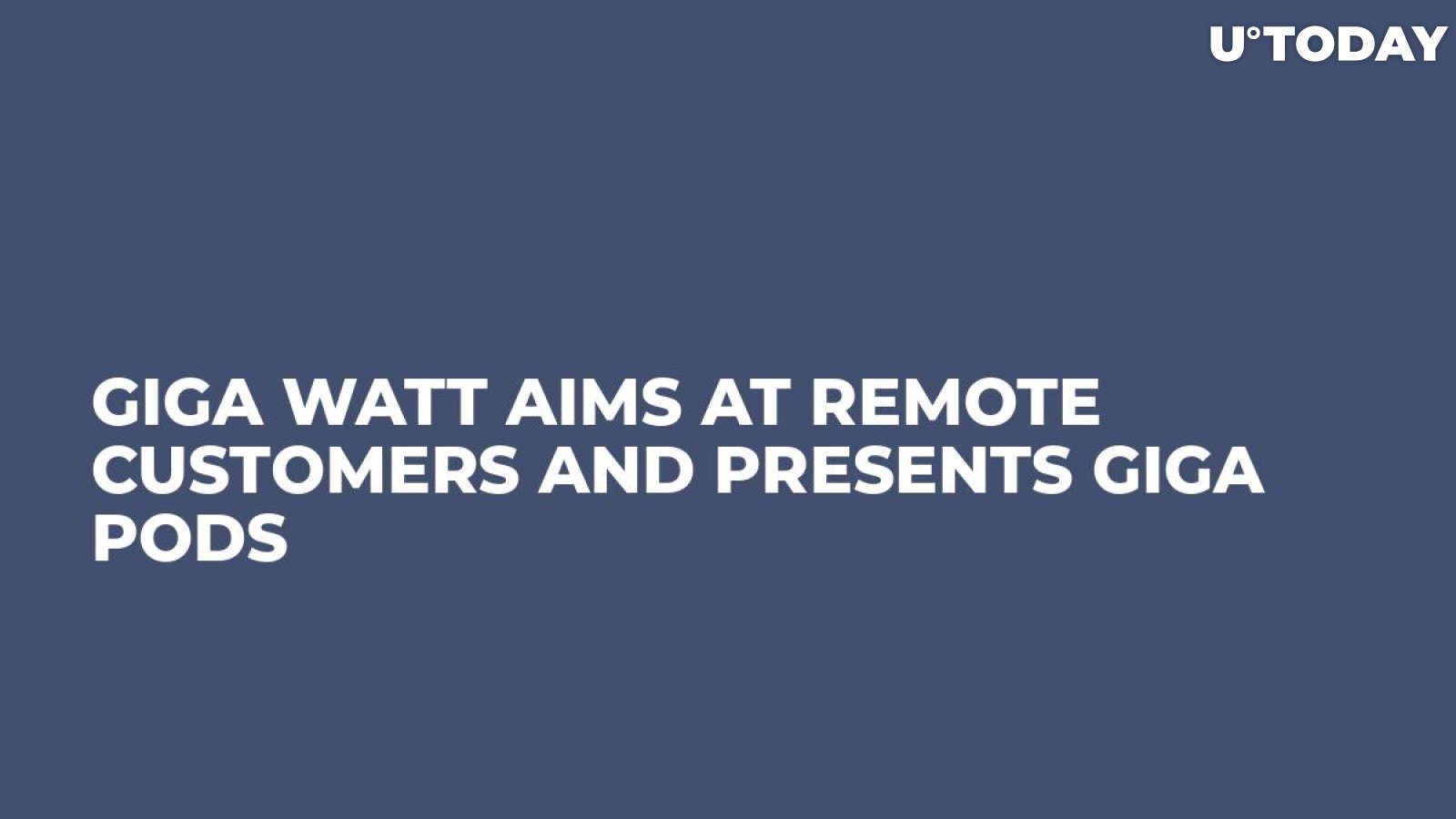 Giga Watt Aims At Remote Customers and Presents Giga Pods