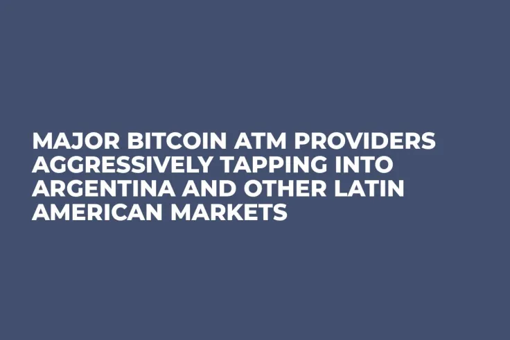 Major Bitcoin ATM Providers Aggressively Tapping Into Argentina and Other Latin American Markets 