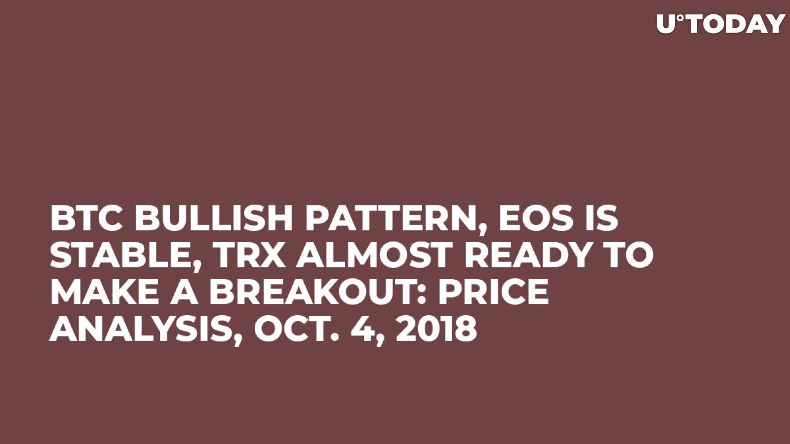 BTC Bullish Pattern, EOS Is Stable, TRX Almost Ready To Make a Breakout: Price Analysis, Oct. 4, 2018