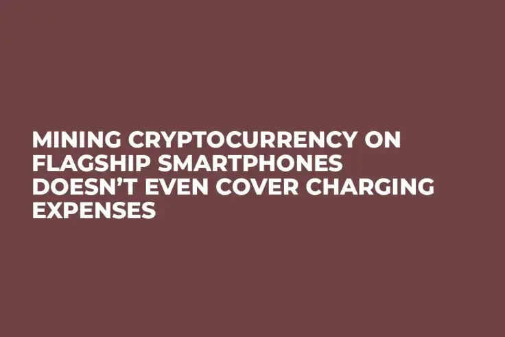 Mining Cryptocurrency on Flagship Smartphones Doesn’t Even Cover Charging Expenses