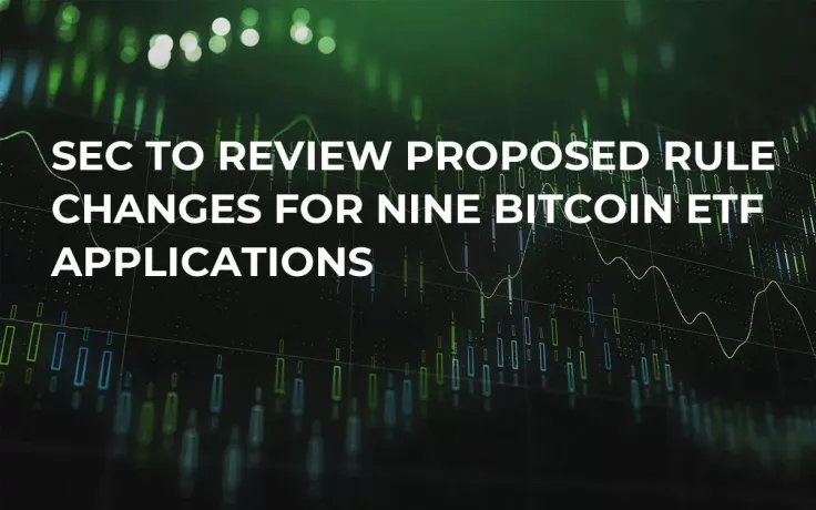 SEC To Review Proposed Rule Changes For Nine Bitcoin ETF Applications