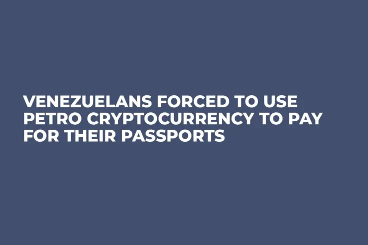 Venezuelans Forced to Use Petro Cryptocurrency to Pay For Their Passports