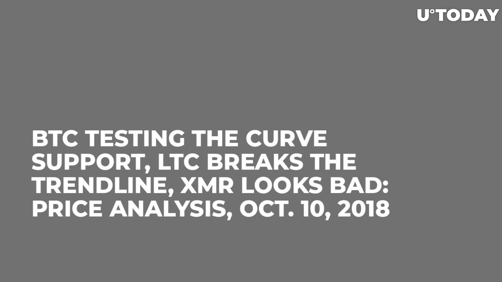 BTC Testing The Curve Support, LTC Breaks The Trendline, XMR Looks Bad: Price Analysis, Oct. 10, 2018