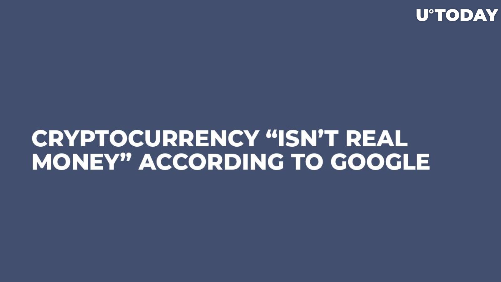 Cryptocurrency “Isn’t Real Money” According To Google