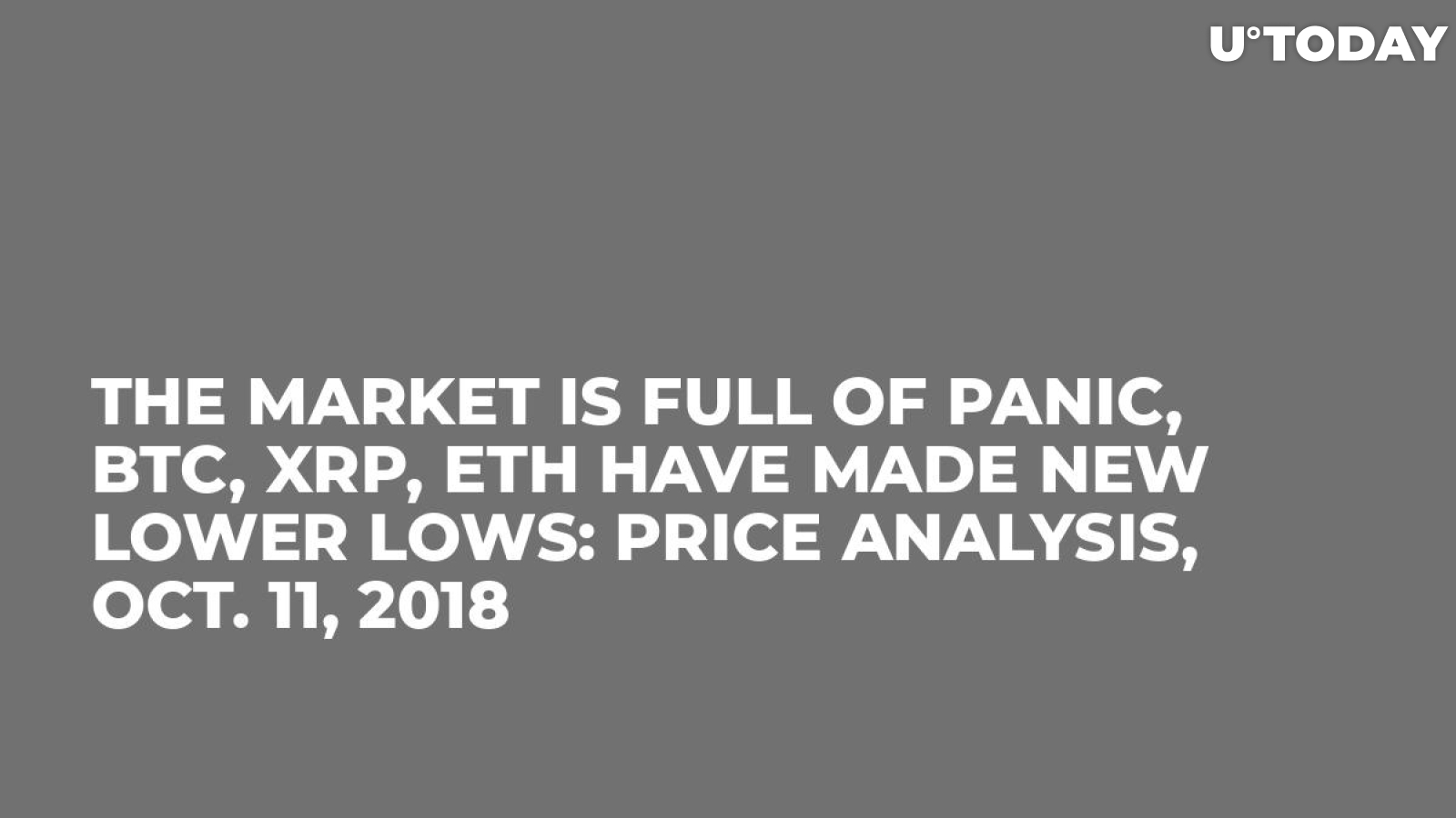 The Market Is Full Of Panic, BTC, XRP, ETH Have Made New Lower Lows: Price Analysis, Oct. 11, 2018