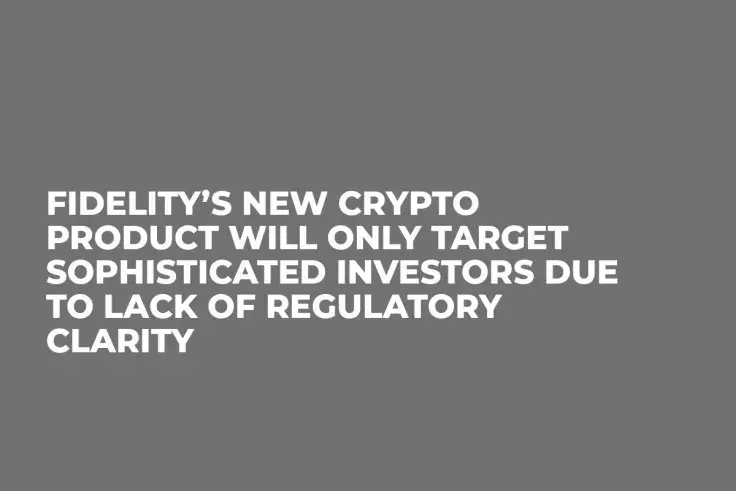 Fidelity’s New Crypto Product Will Only Target Sophisticated Investors Due to Lack of Regulatory Clarity