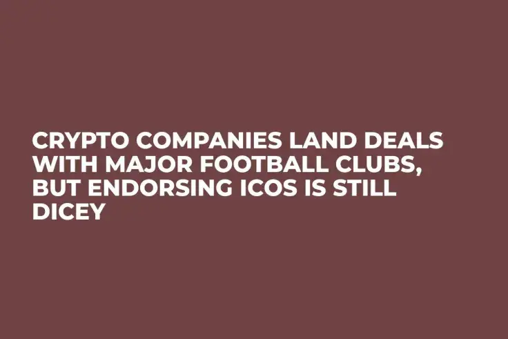 Crypto Companies Land Deals With Major Football Clubs, But Endorsing ICOs Is Still Dicey