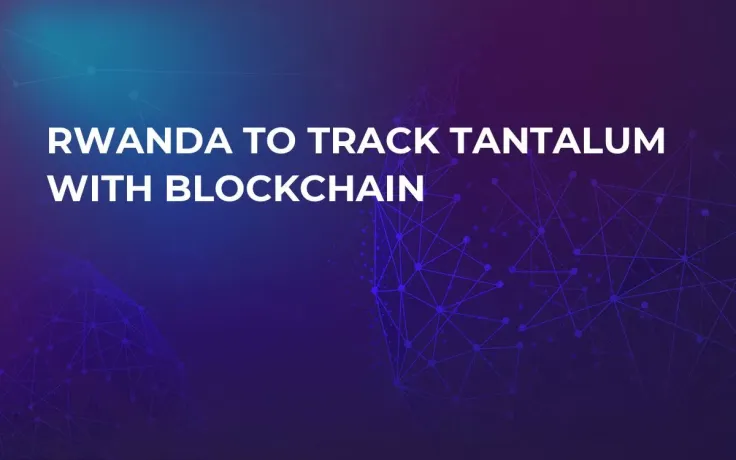 Rwanda to Track Tantalum With Blockchain