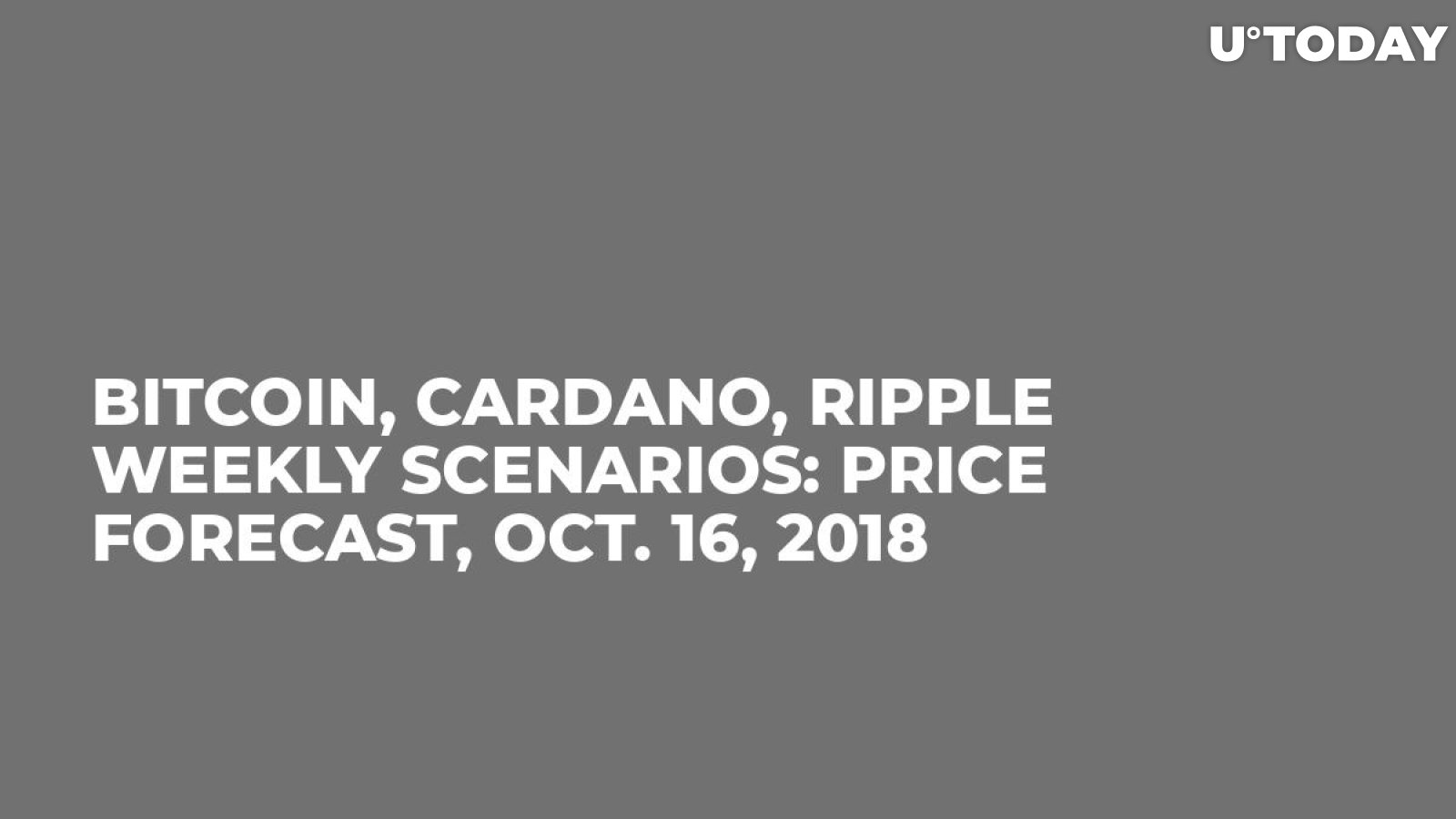 Bitcoin, Cardano, Ripple Weekly Scenarios: Price Forecast, Oct. 16, 2018