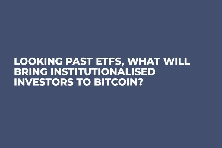 Looking Past ETFs, What Will Bring Institutionalised Investors to Bitcoin?