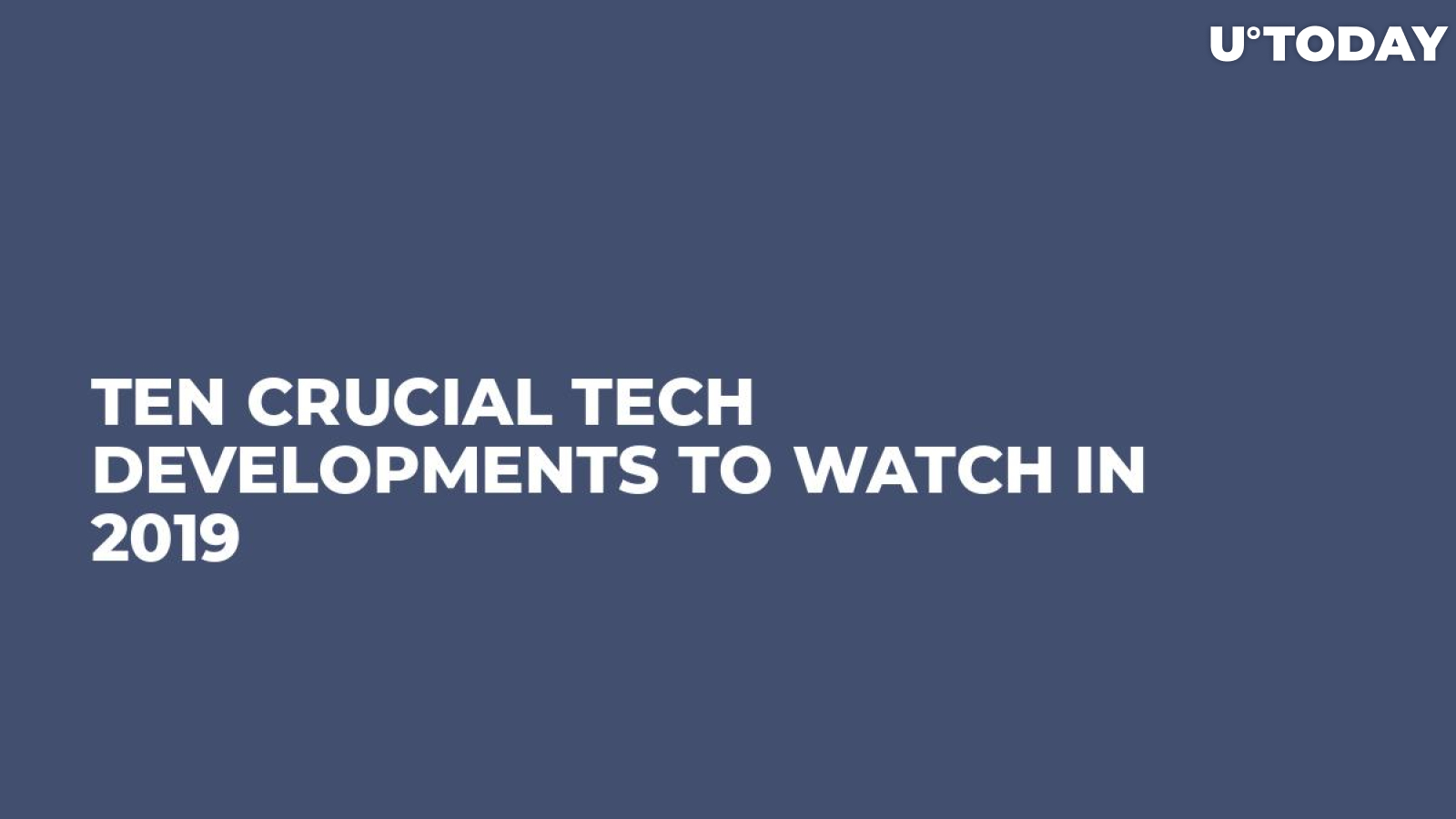 Ten Crucial Tech Developments to Watch in 2019