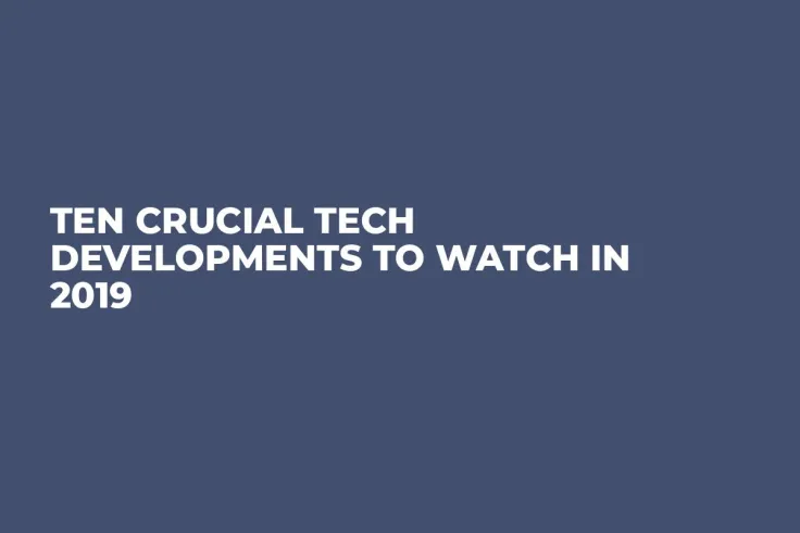 Ten Crucial Tech Developments to Watch in 2019