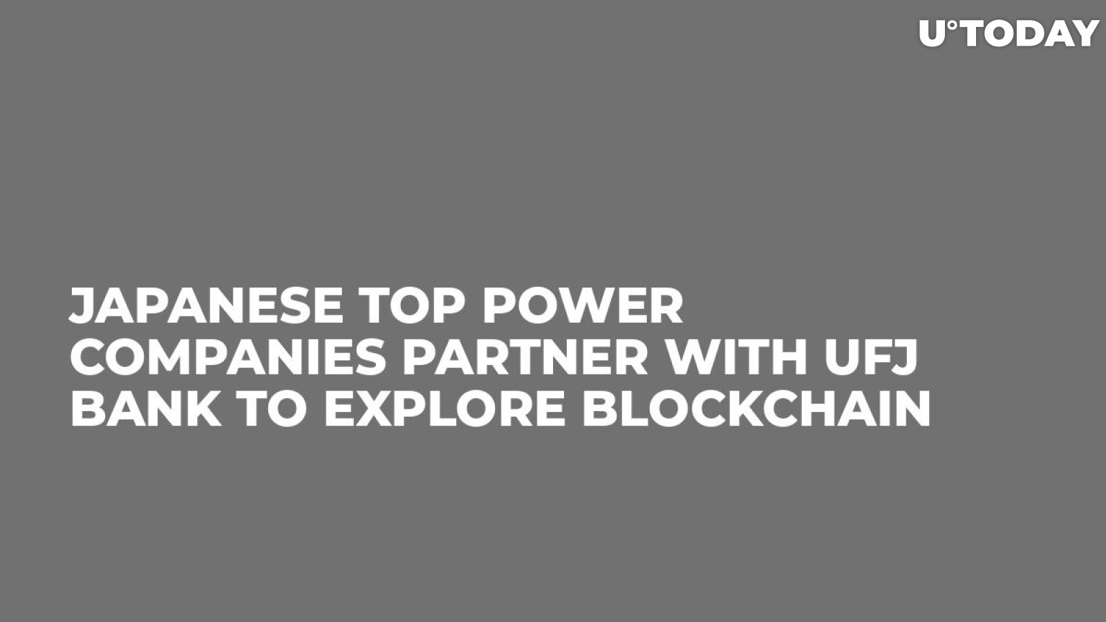 Japanese Top Power Companies Partner with UFJ Bank to Explore Blockchain