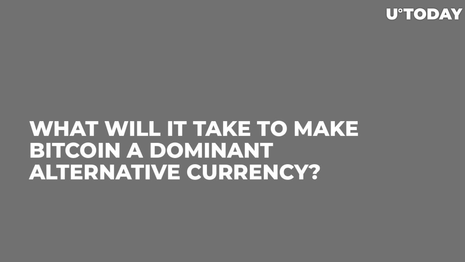What Will it Take to Make Bitcoin a Dominant Alternative Currency?