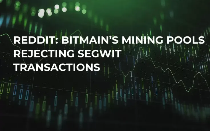 Reddit: Bitmain’s Mining Pools Rejecting SegWit Transactions