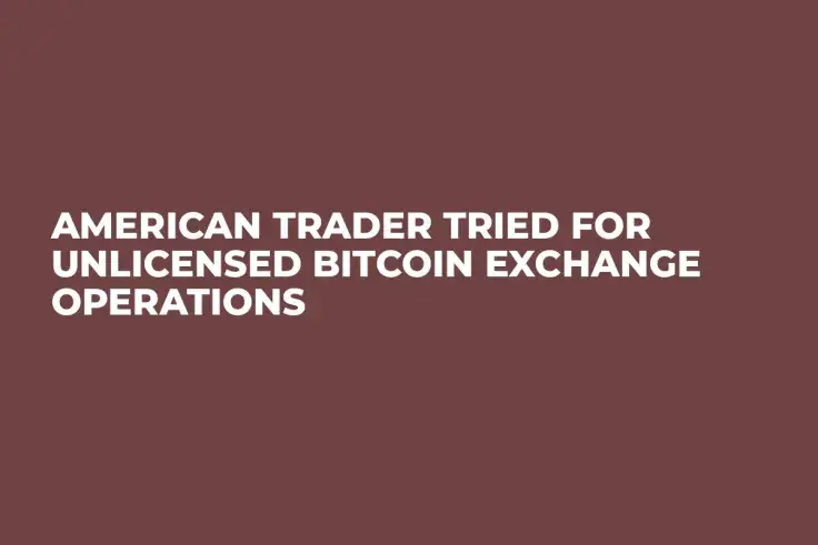 American Trader Tried For Unlicensed Bitcoin Exchange Operations