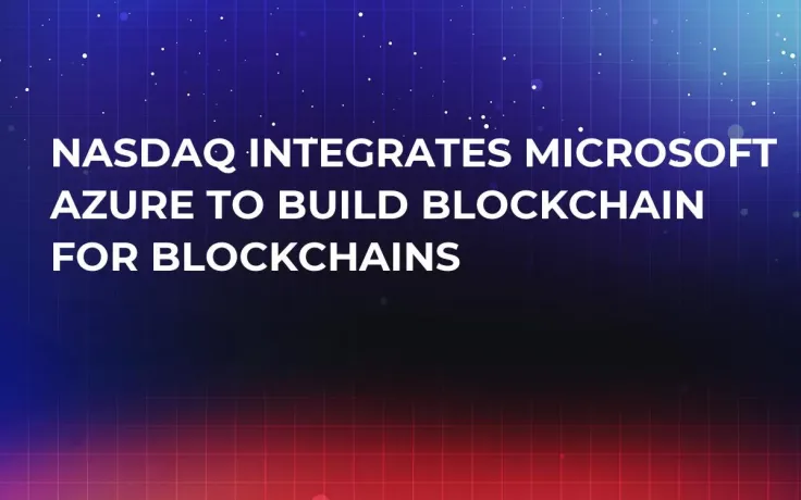 NASDAQ Integrates Microsoft Azure to Build Blockchain for Blockchains