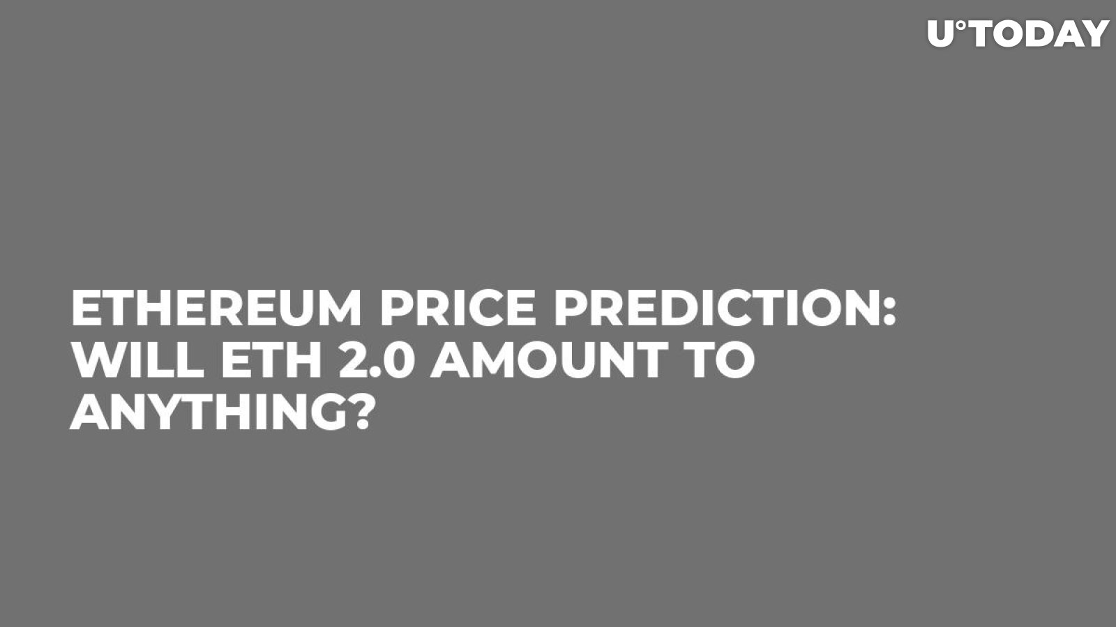 Ethereum Price Prediction: Will ETH 2.0 Amount to Anything?