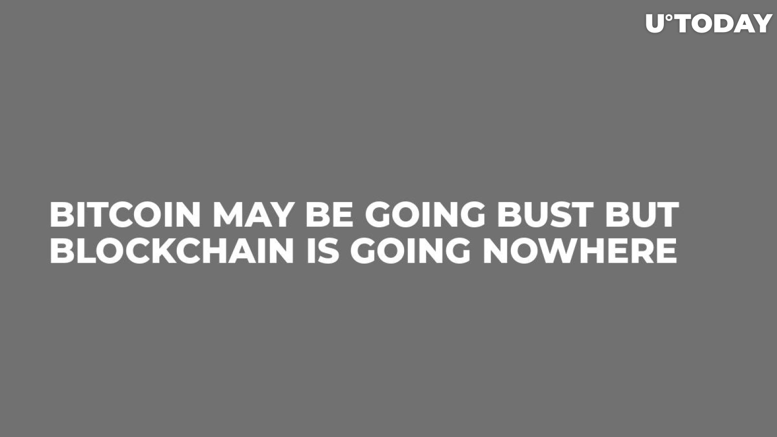Bitcoin May Be Going Bust But Blockchain is Going Nowhere