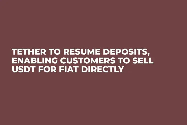 Tether to Resume Deposits, Enabling Customers to Sell USDT for Fiat Directly