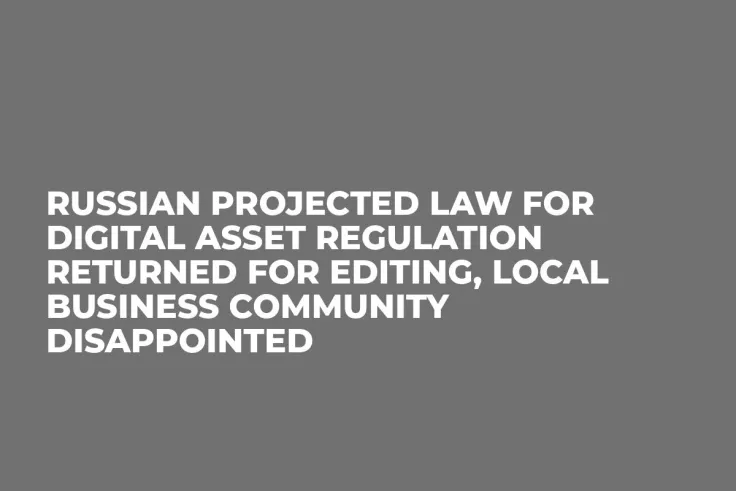 Russian Projected Law for Digital Asset Regulation Returned for Editing, Local Business Community Disappointed