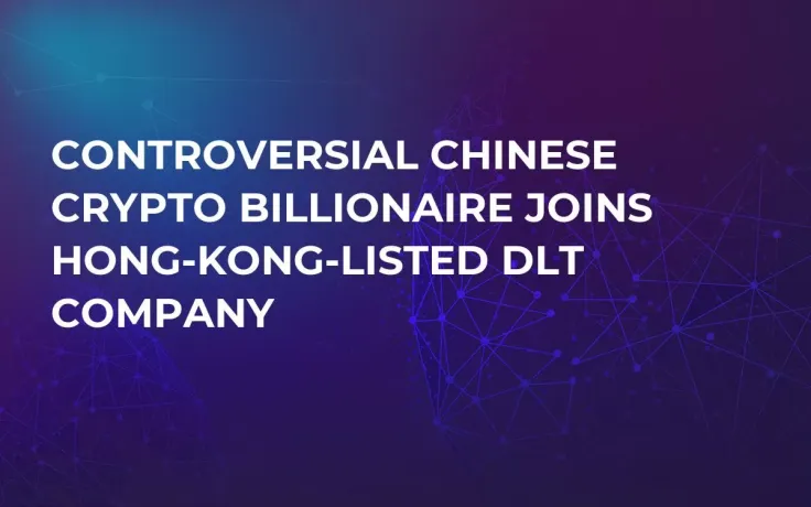 Controversial Chinese Crypto Billionaire Joins Hong-Kong-Listed DLT Company
