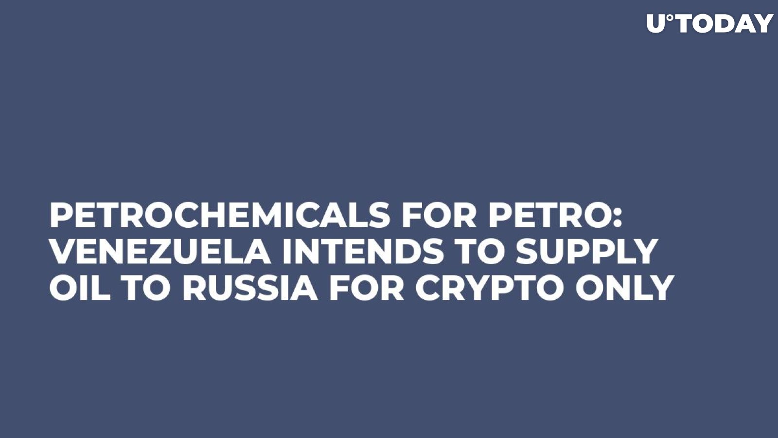 Petrochemicals for Petro: Venezuela Intends to Supply Oil to Russia for Crypto Only
